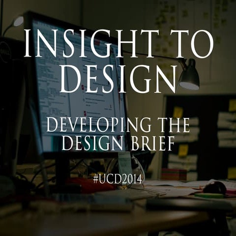 Insight to Design: Developing the Design Brief. Workshop for UCDUK 2014