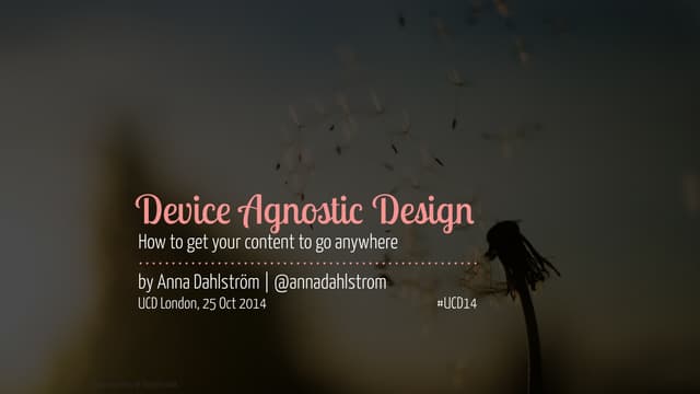 UCD14 Talk - Anna Dahlstrom - Device Agnostic Design: How to get your content...