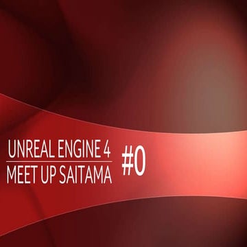 UNREAL ENGINE 4 MEET UP SAITAMA #0 スライド資料