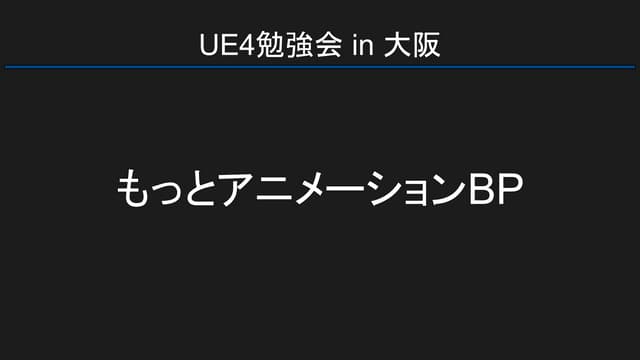 UE4勉強会 in 大阪 - もっとアニメーションBP