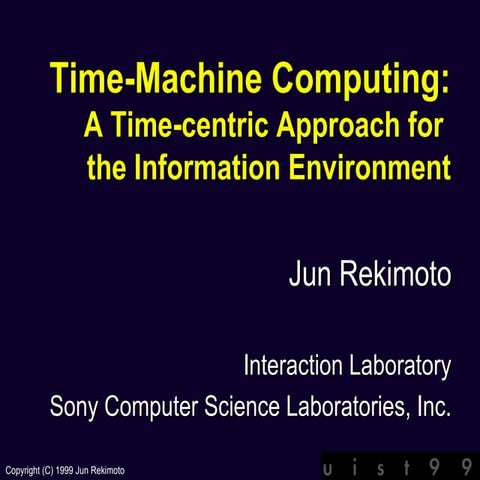 Jun Rekimoto, "Time-Machine Computing: A Time-centric Approach for the Information Environment", ACM UIST'99, 1999