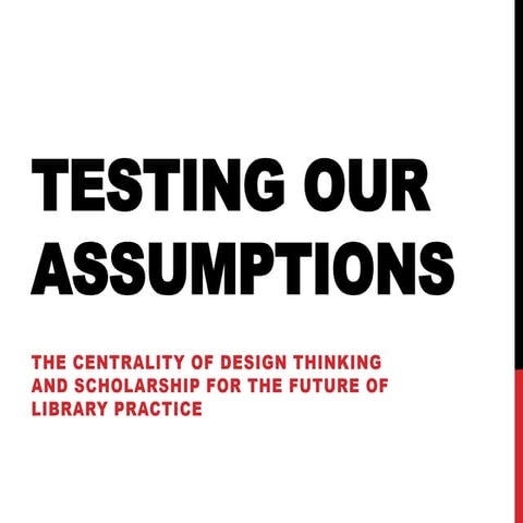 Testing Our Assumptions: The Centrality of Design Thinking and Scholarship fo...