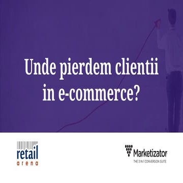 Unde pierdem clientii in e commerce- prezentare Retail Arena