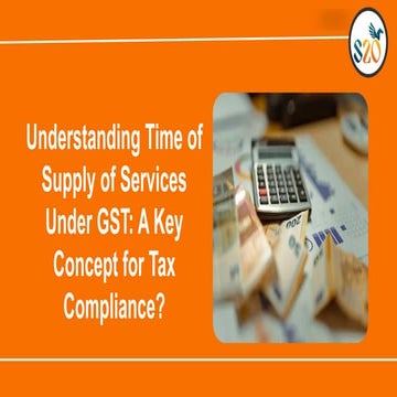 Understanding Time of Supply of Services Under GST A Key Concept for Tax Comp...