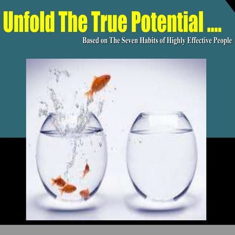 Unfold the true potential ......Seven Habits of Highly Effective People