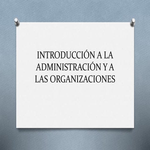UNIDAD 2 INTRODUCCIÓN A LA ADMINISTRACIÓN Y A LAS ORGANIZACIONES.ppsx