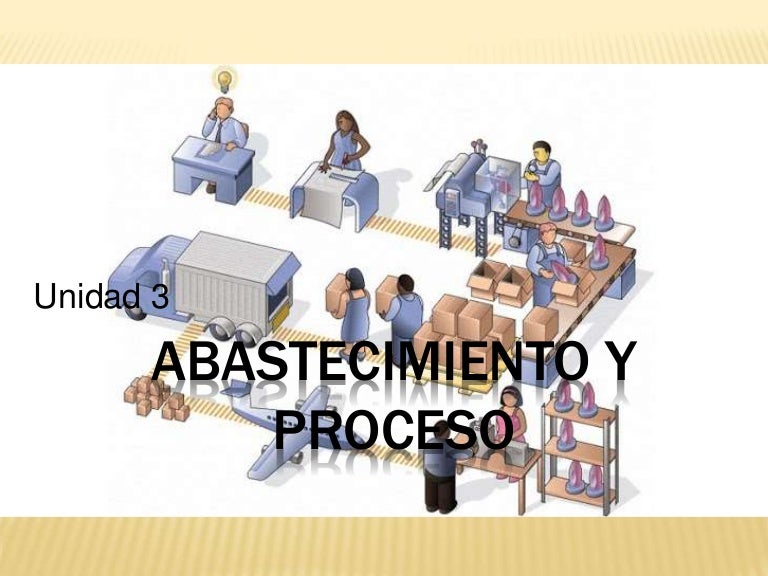 Unidad 3 abastecimiento y proceso