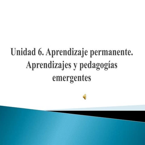 Unidad 6. aprendizaje permanente. aprendizajes y pedagogías emergentes.josé i...