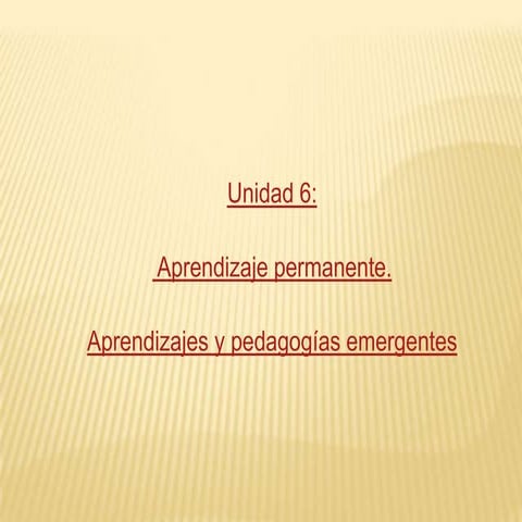 Unidad 6.aprendizaje permanente .aprendizajes y pedagogías emergentes.soledad...