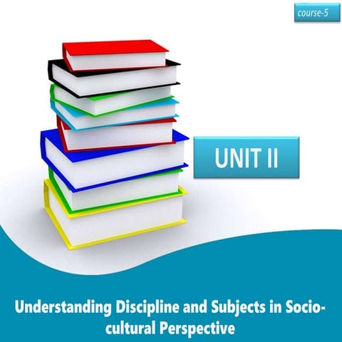 Unit 2 Understanding Discipline and Subjects in Socio- cultural Perspective