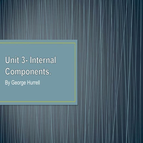 Unit 3- Internal components.