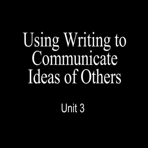 Unit 3 Writing to communicate ideas of others
