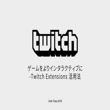 【Unite 2018 Tokyo】ゲームをよりインタラクティブに - Twitch Extensions活用法