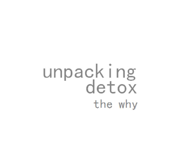 unpacking detox -the why