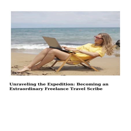Unraveling the Expedition: Becoming an Extraordinary Freelance Travel Scribe