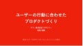 ユーザーの行動に合わせた プロダクトづくり #pmconfjp