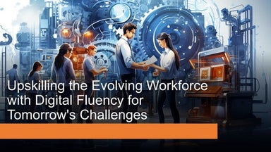 Upskilling the Evolving Workforce with Digital Fluency for Tomorrow's Challen...
