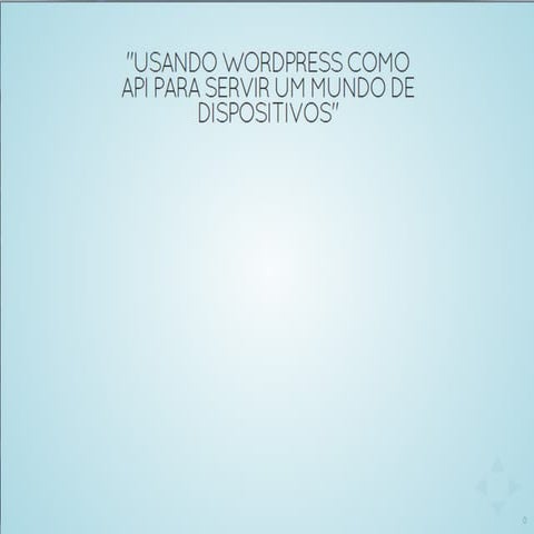 Usando WordPress como API REST para servir um mundo de conteúdo - WordCamp-SP-2014-Romulo-Zoch
