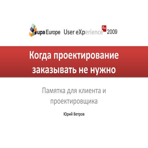 User Experience / UPA Europe 2009: Когда проектирование заказывать не нужно. ...