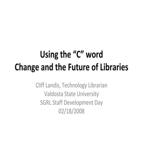 Using the C word: Change and the future of libraries.
