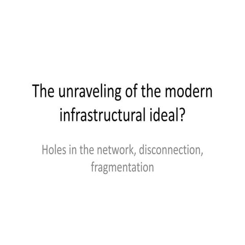 The unravelling of the 'modern infrastructural ideal' ? Holes in the networks, fragmentation, disconnection