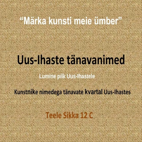 Märka kunstiseoseid. Uus-Ihaste tänavanimed.