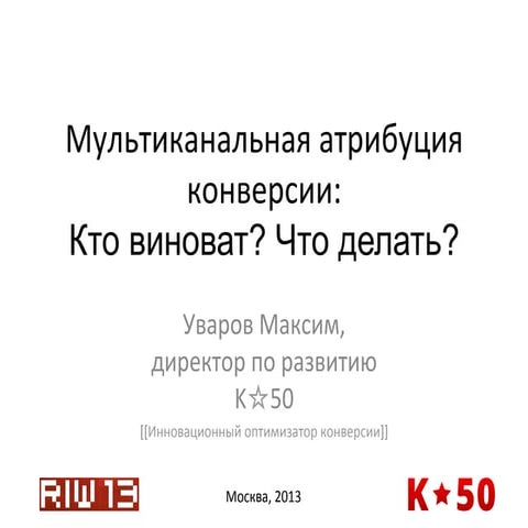 Мультиканальная атрибуция. Кто виноват и что делать. Выступление на RIW 2013,...