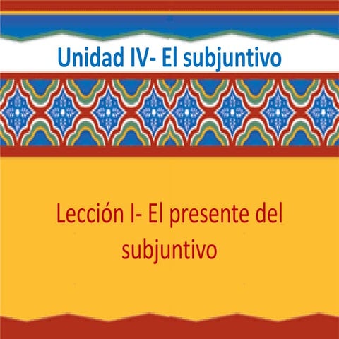 Unidad IV- Lección 1- El presente del subjuntivo