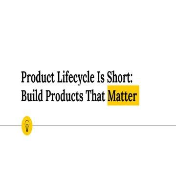 Product lifecycle is short: build products that matter