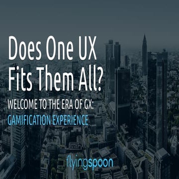 UXAlive Berlin - Does One UX Fits Them All? WELCOME TO THE ERA OF GX: Gamific...