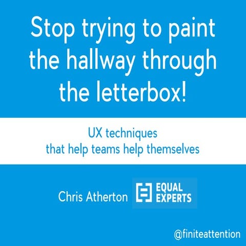 Stop trying to paint the hallway through the letterbox: UX techniques that he...