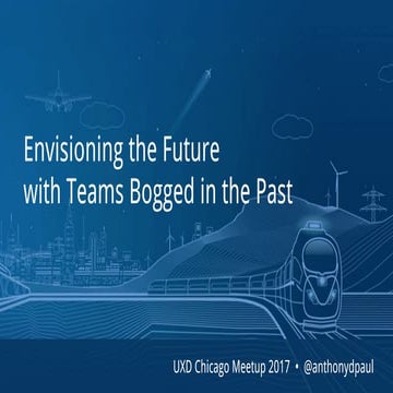 Envisioning the Future with Teams Bogged in the Past - anthonydpaul - UXD Chi...