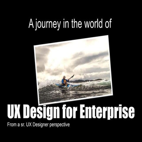 A journey in the world of UX Design for enterprise.