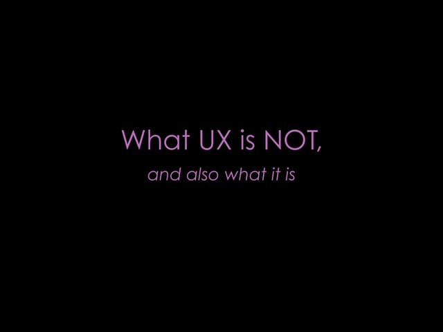 UX what it's NOT, and also what it is
