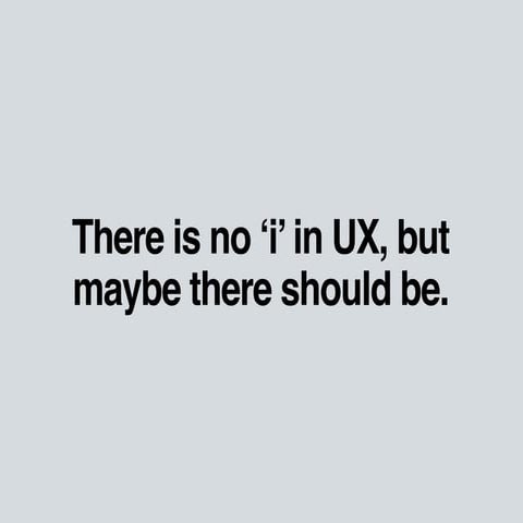 There is no 'i' in UX.
