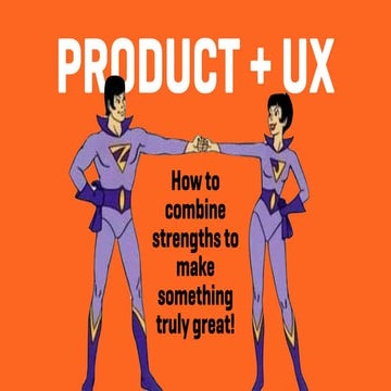 Product + UX: How to combine strengths to make something truly great!