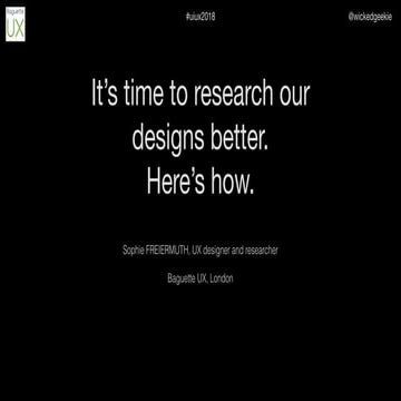 It's time to research our designs better. Here's how. UIUX Conference 2018 - ...