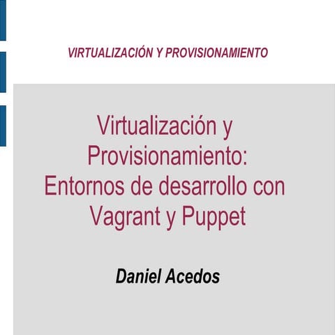 Virtualización y  Provisionamiento: Entornos de desarrollo con  Vagrant y Puppet