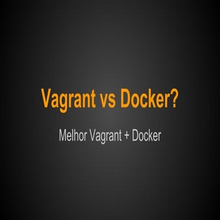 Vagrant vs docker? Melhor vagrant +...