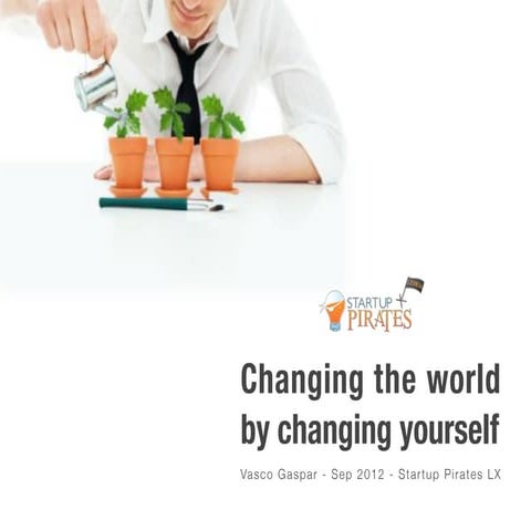 Changing the world by changing yourself [STARTUP PIRATES@Lisbon]