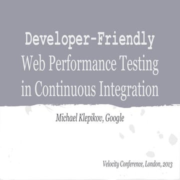 Velocity 2013 london  developer-friendly web performance testing in continuou...