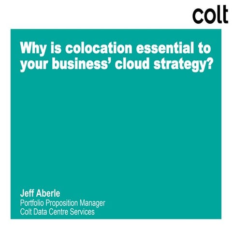 Why Colocation is essential to your cloud strategy? - Jeff Aberle, Colt
