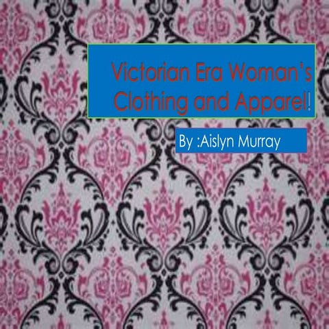 Victorian era woman’s clothing and apparel! | PPTX