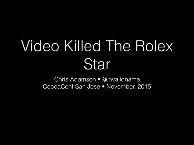 Video Killed the Rolex Star (CocoaConf San Jose, November, 2015)