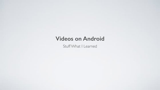 Videos on Android - Stuff What I Learned