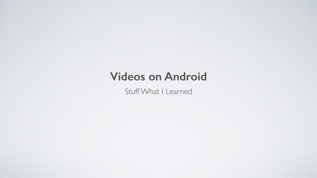 Videos on Android - Stuff What I Learned