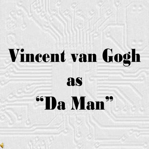 Vincent van Gogh as "Da Man"