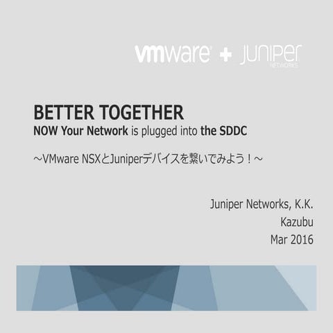 BETTER TOGETHER 〜VMware NSXとJuniperデバイスを繋いでみよう！〜