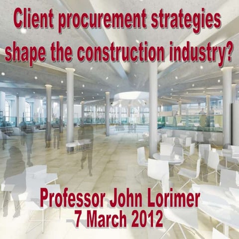 Client procurement strategies shape the construction industry? – A discussion - Professor John Lorimer