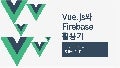 Vue.js와 Firebase활용기